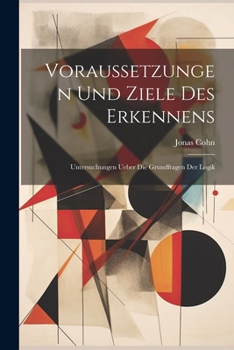 Paperback Voraussetzungen Und Ziele Des Erkennens: Untersuchungen Ueber Die Grundfragen Der Logik [German] Book