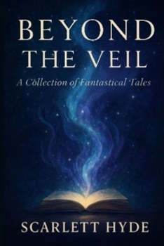 Beyond the Veil: A Collection of Fantastical Tales