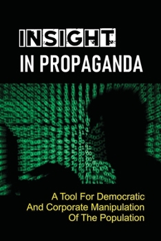 Paperback Insight In Propaganda: A Tool For Democratic And Corporate Manipulation Of The Population: An Overview Of Propaganda Book