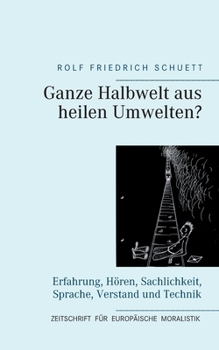 Ganze Halbwelt aus heilen Umwelten?: Erfahrung, Hören, Sachlichkeit, Sprache, Verstand und Technik