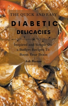 Paperback The Quick and Easy Diabetic Delicacies: Inspired and Simple On a Budget Recipes To Boost Your Brain Book