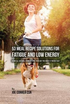 Paperback 53 Meal Recipe Solutions for Fatigue and Low Energy: Using All Natural Foods to Give Your Day the Boost it Needs Fast Book