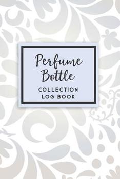 Perfume Bottle Collection Log Book : 50 Templated Sections for Indexing Your Collectables