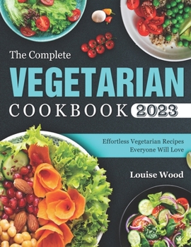 Paperback The Complete Vegetarian Cookbook 2023: Effortless Vegetarian Recipes Everyone Will Love Book