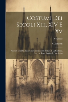 Paperback Costumi Dei Secoli Xiii, XIV E Xv: Ricavati Dai Più Autentici Monumenti Di Pittura E Di Scultura, Con Un Testo Storico E Descrittivo; Volume 2 [Italian] Book