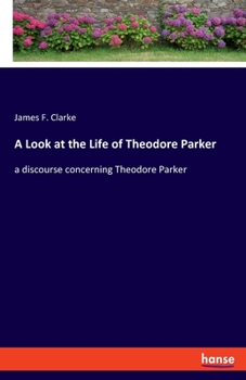 Paperback A Look at the Life of Theodore Parker: a discourse concerning Theodore Parker Book