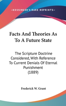 Hardcover Facts And Theories As To A Future State: The Scripture Doctrine Considered, With Reference To Current Denials Of Eternal Punishment (1889) Book