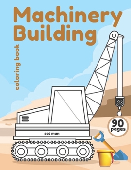 Paperback Machinery Building coloring book: excavators, cranes, dump trucks, road rollers, compactors, cement trucks, bulldozers and special machinery Book