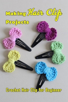 Paperback Making Hair Clip Projects: Crochet Hair Clip for Beginner: Knitting Hair Clip Book