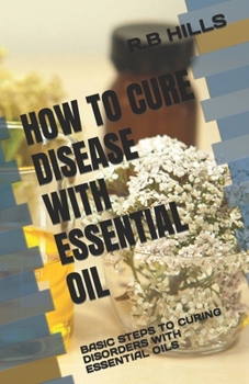 Paperback How to Cure Disease with Essential Oil: Basic Steps to Curing Disorders with Essential Oils Book
