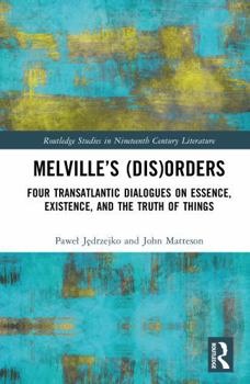 Melville’s (Dis)Orders: Four Transatlantic Dialogues on Essence, Existence, and the Truth of Things (Routledge Studies in Nineteenth Century Literature)