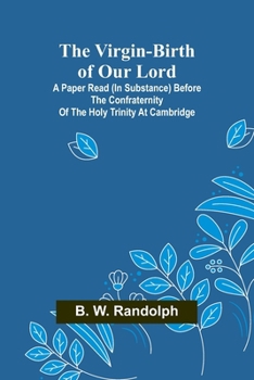 The Virgin-Birth of Our Lord; A paper read (in substance) before the confraternity of the Holy Trinity at Cambridge (French Edition)
