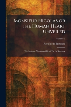Monsieur Nicolas or the Human Heart Unveiled: The Intimate Memoirs of Restif De La Bretonne