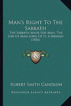 Paperback Man's Right To The Sabbath: The Sabbath Made For Man, The Son Of Man Lord Of It, A Sermon (1856) Book