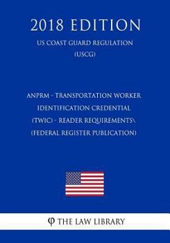 Paperback Anprm - Transportation Worker Identification Credential (Twic) - Reader Requirements (Federal Register Publication) (Us Coast Guard Regulation) (Uscg) Book