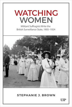 Hardcover Watching Women: Militant Suffragists Write the British Surveillance State, 1905-1924 Book