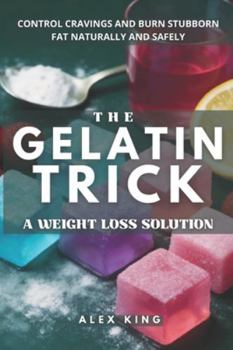 The Gelatin Trick A Weight Loss Solution: Unlock lasting results with the easy gelatin method for controlling cravings and burning stubborn fat naturally and safely