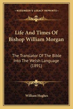 Life And Times Of Bishop William Morgan: The Translator Of The Bible Into The Welsh Language