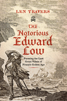 Hardcover The Notorious Edward Low: Pursuing the Last Great Villain of Piracy's Golden Age Book