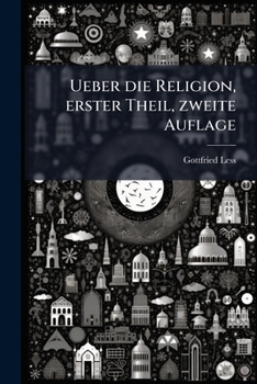 Ueber Die Religion, Ihre Geschichte, Wahl Und Bestätigung: In Dreien Theilen, Volume 1...