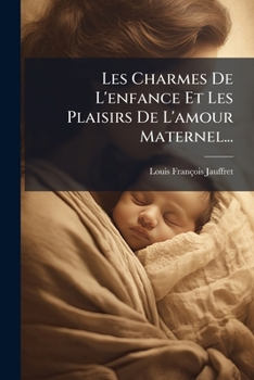 Paperback Les Charmes De L'enfance Et Les Plaisirs De L'amour Maternel... [French] Book