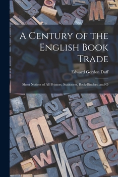 Paperback A Century of the English Book Trade: Short Notices of all Printers, Stationers, Book-binders, and O Book