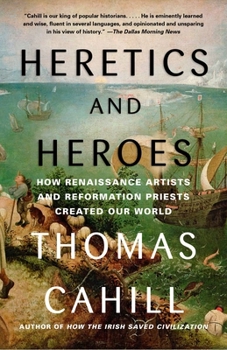 Heretics and Heroes: How Renaissance Artists and Reformation Priests Created Our World - Book #6 of the Hinges of History