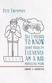 Paperback All I Needed to Know about Projects, I Learned as a Kid Shoveling Snow: Earning a Motorcycle Book