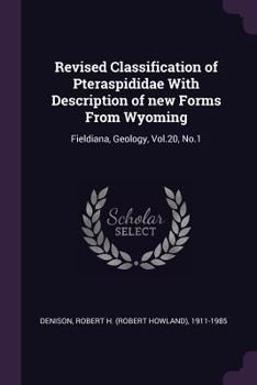 Paperback Revised Classification of Pteraspididae With Description of new Forms From Wyoming: Fieldiana, Geology, Vol.20, No.1 Book