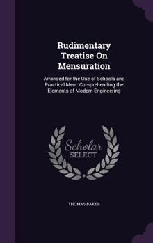 Hardcover Rudimentary Treatise On Mensuration: Arranged for the Use of Schools and Practical Men: Comprehending the Elements of Modern Engineering Book