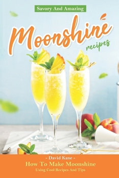 Paperback Savory And Amazing Moonshine Recipes: How To Make Moonshine Using Cool Recipes And Tips Book