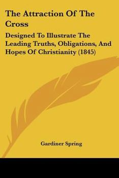 Paperback The Attraction Of The Cross: Designed To Illustrate The Leading Truths, Obligations, And Hopes Of Christianity (1845) Book