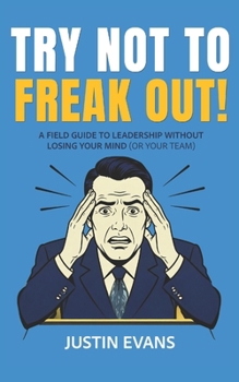 Paperback Try Not to Freak Out!: A Field Guide to Leadership Without Losing Your Mind (or Your Team) Book