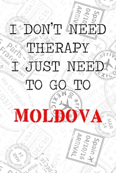 I Don't Need Therapy I Just Need To Go To Moldova: 6x9" Lined Travel Stamps Notebook/Journal Funny Gift Idea For Travellers, Explorers, Backpackers, Campers, Tourists, Holiday Memory Book