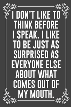 I DON'T LIKE TO THINK BEFORE I SPEAK. I LIKE TO BE JUST AS SURPRISED AS EVERYONE ELSE ABOUT WHAT COMES OUT OF MY MOUTH.: Funny Blank Lined Ofiice Journals For Friend or Coworkers