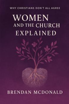 Women And The Church Explianed: Why Christians Don't All Agree