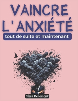 Vaincre l'anxiété tout de suite et maintenant: Les secrets de ceux qui ont transformé leur vie ; Votre guide pratique pour dire adieu au stress et à la peur constante (French Edition)