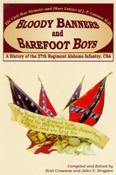 Bloody Banners and Barefoot Boys: "A History of the 27th Regiment Alabama Infantry Csa" : The Civil War Memoirs and Diary Entries of J. P. Cannon M. D.