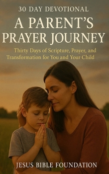 30 Day Devotional – A Parent’s Prayer Journey: Thirty Days of Scripture, Prayer, and Transformation for You and Your Child (Prayerful Parenting: A Devotional Journey in Covering Your Children)