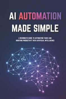 Paperback AI Automation for Beginners Made Simple: Step-by-Step Guide to Automate Tasks, Save Time, and Build Smart Systems Without Coding Book