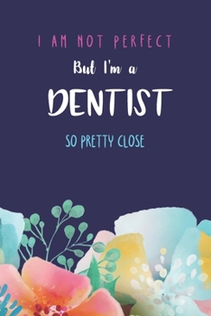 I'm not perfect but I'm a dentist so pretty close: Fuuny Quote Blank Lined Journal; Appreciation gift idea for a dentist blue cover with flowers (gag gifts)