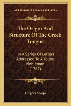 Paperback The Origin And Structure Of The Greek Tongue: In A Series Of Letters Addressed To A Young Nobleman (1767) Book