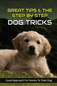 Paperback Great Tips & The Step By Step Dog Tricks: Good Approach For Novice To Train Dog: Dog Training Advice Book