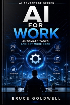AI For Work: Automate Tasks and Get More Done (The AI Advantage System)