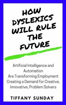 Paperback How Dyslexics Will Rule the Future: Artificial Intelligence and Automation Are Disrupting Our Economy Creating an Employment Demand for Creative, Inno Book