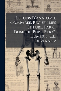 Paperback Leçons D'anatomie Comparée, Recueillies Et Publ. Par C. Duméril. Publ. Par C. Duméril, C.L. Duvernoy [French] Book
