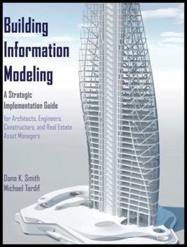 Building Information Modeling: A Strategic Implementation Guide for Architects, Engineers, Constructors, and Real Estate Asset Managers