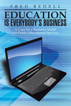 Paperback Education Is Everybody's Business: A Case for a Business Model for Public Educational Services Book