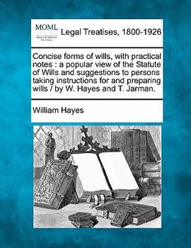 Paperback Concise forms of wills, with practical notes: a popular view of the Statute of Wills and suggestions to persons taking instructions for and preparing Book