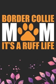 Border Collie Mom It's A Ruff Life: Cool Border Collie Dog Journal Notebook - Border Collie Puppy Lover Gifts – Funny Border Collie Dog Notebook - Border Collie Owner Gifts. 6 x 9 in 120 pages